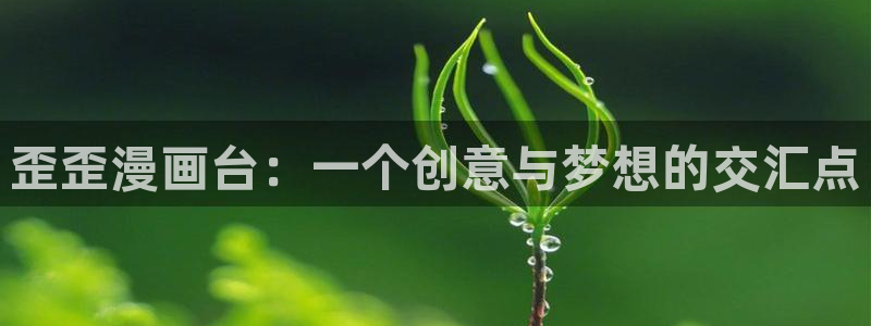 虫虫漫画吧1000字：歪歪漫画台：一个创意与梦想的交汇点