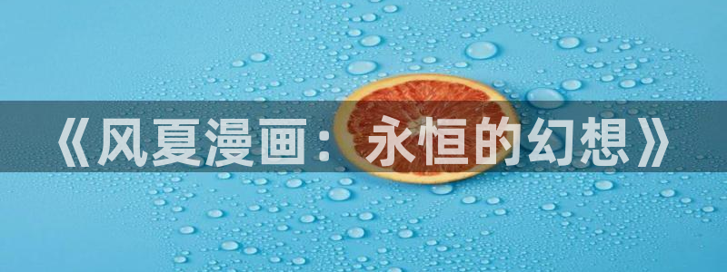 好看的韩国漫画虫虫漫画：《风夏漫画：永恒的幻想》