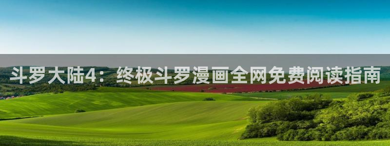 虫虫漫画资源下载：斗罗大陆4：终极斗罗漫画全网免费阅读指南